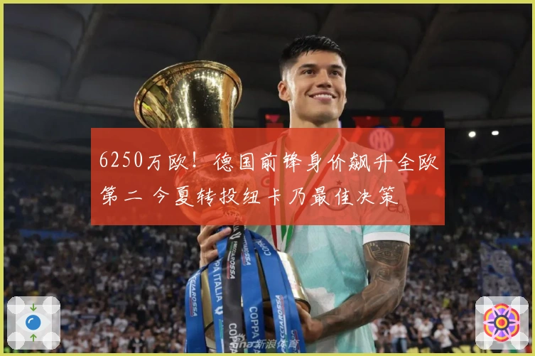 6250万欧！德国前锋身价飙升全欧第二 今夏转投纽卡乃最佳决策