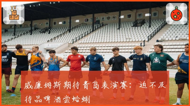 威廉姆斯期待青岛表演赛：迫不及待品啤酒尝蛤蜊