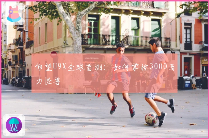 仰望U9X全球首测：如何掌控3000马力怪兽