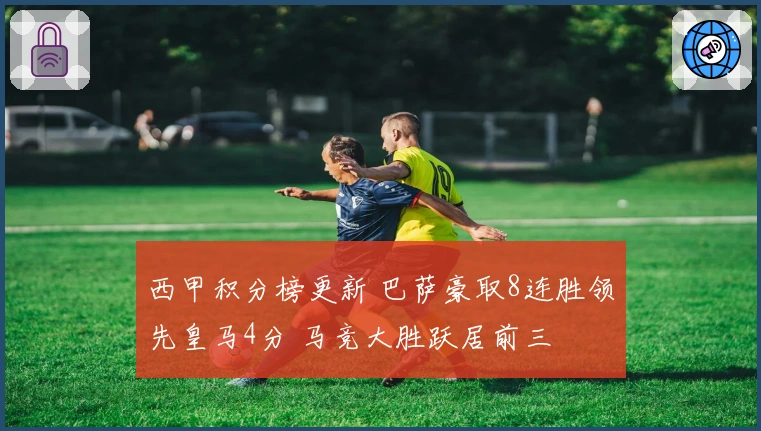 西甲积分榜更新 巴萨豪取8连胜领先皇马4分 马竞大胜跃居前三