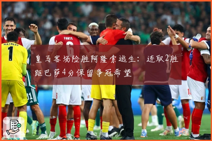 皇马客场险胜阿隆索逃生：连取2胜距巴萨4分保留争冠希望