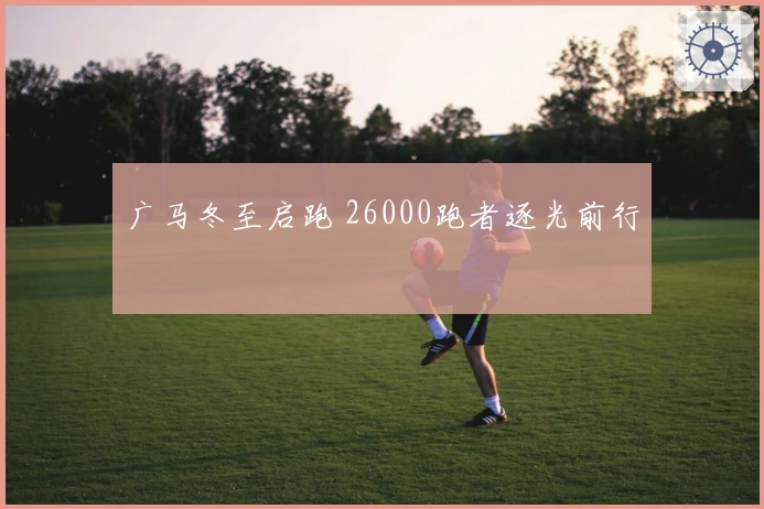 广马冬至启跑 26000跑者逐光前行