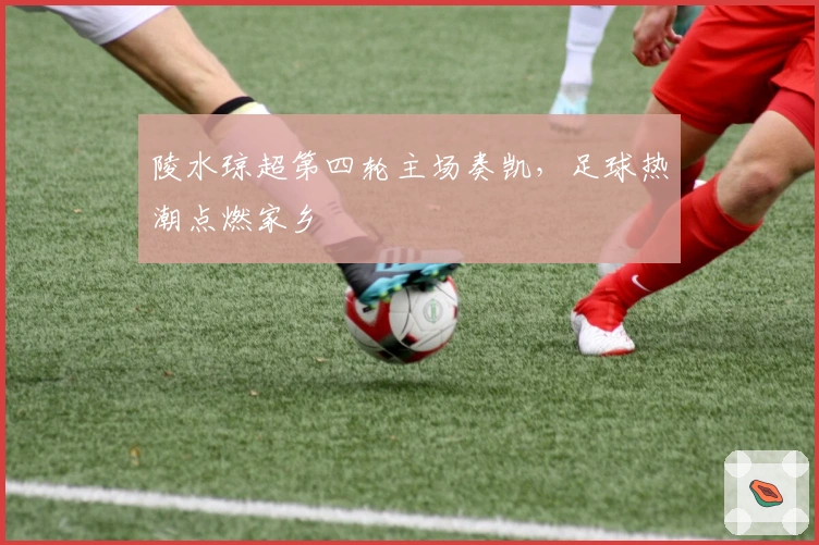 陵水琼超第四轮主场奏凯，足球热潮点燃家乡