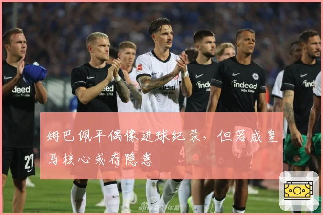 姆巴佩平偶像进球纪录，但若成皇马核心或存隐患