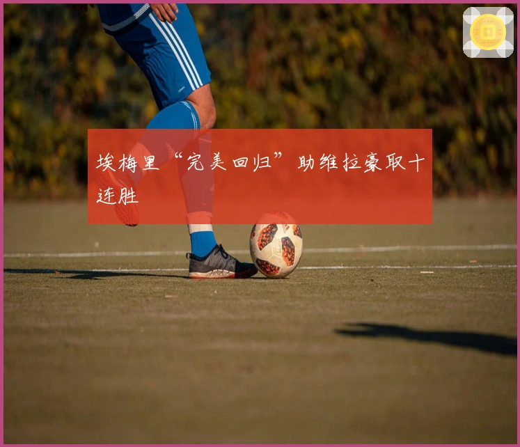 埃梅里“完美回归”助维拉豪取十连胜